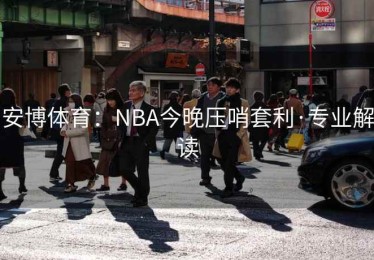 安博体育：NBA今晚压哨套利·专业解读