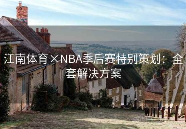 江南体育×NBA季后赛特别策划：全套解决方案