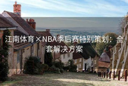 江南体育×NBA季后赛特别策划：全套解决方案