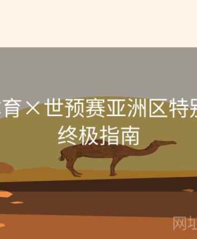 安博体育×世预赛亚洲区特别策划：终极指南