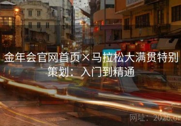 金年会官网首页×马拉松大满贯特别策划：入门到精通