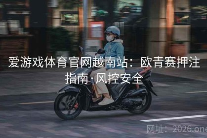 爱游戏体育官网越南站：欧青赛押注指南·风控安全