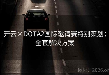 开云×DOTA2国际邀请赛特别策划：全套解决方案