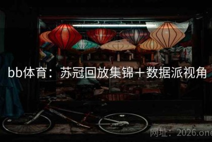 bb体育：苏冠回放集锦＋数据派视角