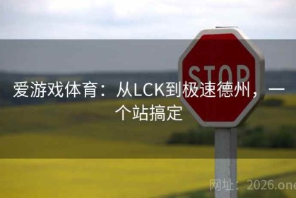 爱游戏体育：从LCK到极速德州，一个站搞定