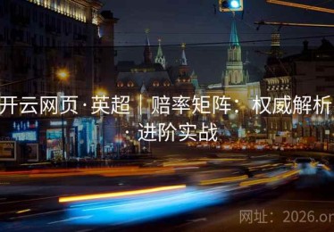 开云网页·英超｜赔率矩阵：权威解析 · 进阶实战