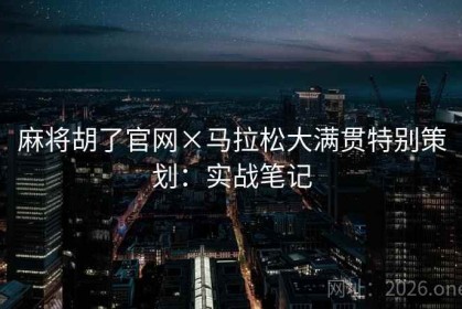 麻将胡了官网×马拉松大满贯特别策划：实战笔记