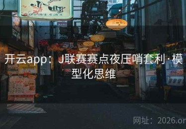 开云app：J联赛赛点夜压哨套利·模型化思维