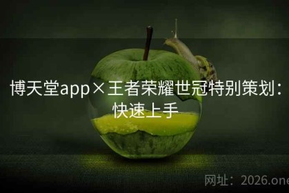 博天堂app×王者荣耀世冠特别策划：快速上手