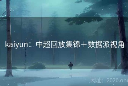 kaiyun：中超回放集锦＋数据派视角