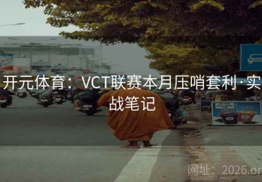 开元体育：VCT联赛本月压哨套利·实战笔记