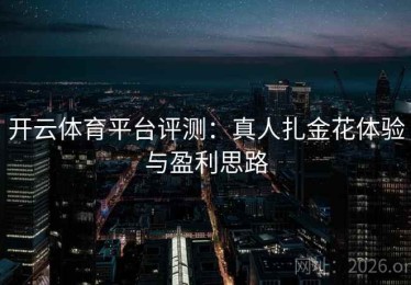 开云体育平台评测：真人扎金花体验与盈利思路