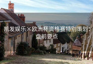 凯发娱乐×欧洲杯资格赛特别策划：盘前要点
