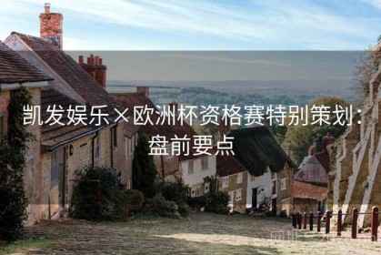 凯发娱乐×欧洲杯资格赛特别策划：盘前要点