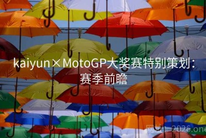 kaiyun×MotoGP大奖赛特别策划：赛季前瞻