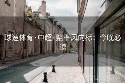 球速体育·中超·赔率风向标：今晚必读