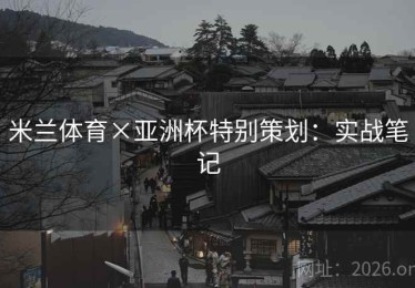 米兰体育×亚洲杯特别策划：实战笔记