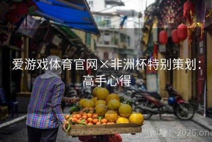 爱游戏体育官网×非洲杯特别策划：高手心得