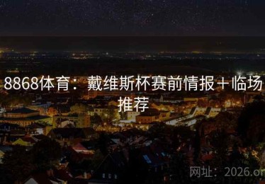 8868体育：戴维斯杯赛前情报＋临场推荐