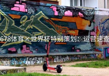 678体育×世界杯特别策划：运营速查