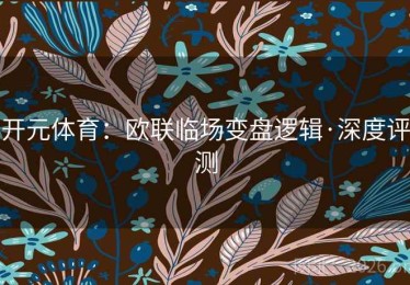 开元体育：欧联临场变盘逻辑·深度评测