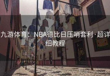 九游体育：NBA德比日压哨套利·超详细教程