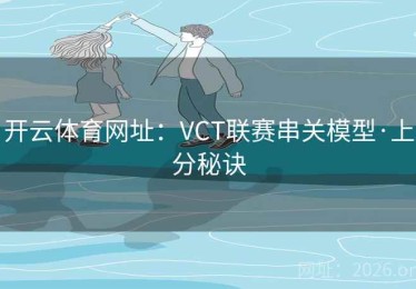 开云体育网址：VCT联赛串关模型·上分秘诀