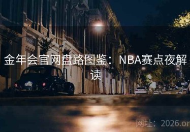 金年会官网盘路图鉴：NBA赛点夜解读