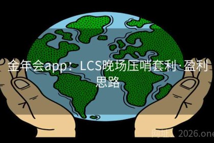 金年会app：LCS晚场压哨套利·盈利思路