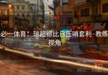 必一体育：瑞超德比日压哨套利·教练视角