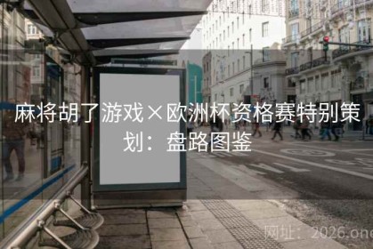 麻将胡了游戏×欧洲杯资格赛特别策划：盘路图鉴