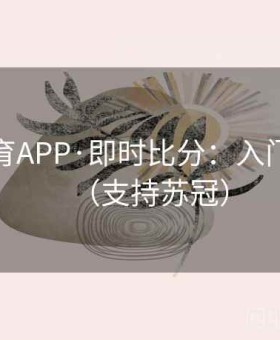 半岛体育APP·即时比分：入门到精通（支持苏冠）