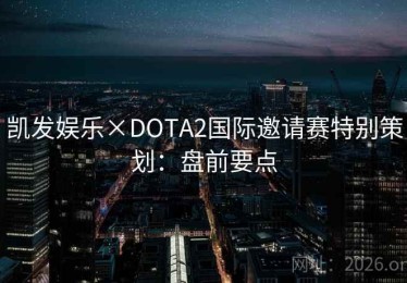 凯发娱乐×DOTA2国际邀请赛特别策划：盘前要点