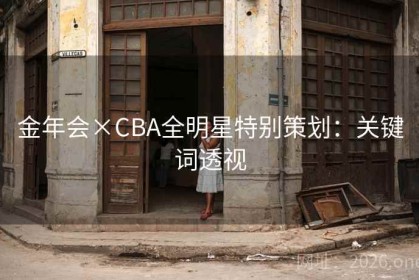 金年会×CBA全明星特别策划：关键词透视
