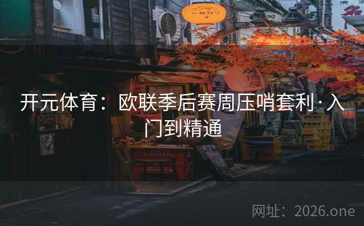 开元体育：欧联季后赛周压哨套利·入门到精通