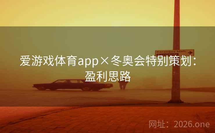 爱游戏体育app×冬奥会特别策划：盈利思路