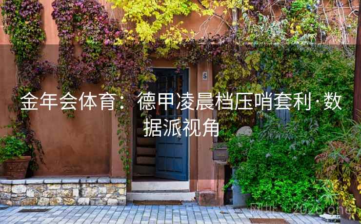 金年会体育：德甲凌晨档压哨套利·数据派视角