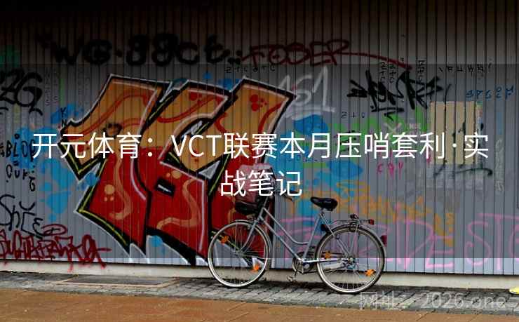 开元体育：VCT联赛本月压哨套利·实战笔记