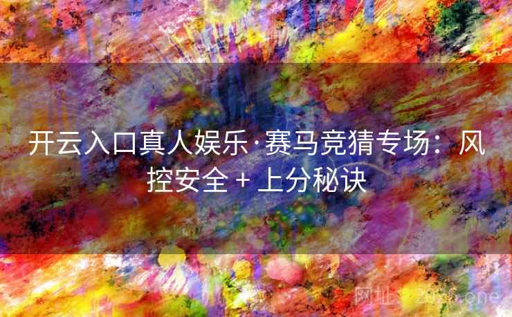 开云入口真人娱乐·赛马竞猜专场:风控安全 + 上分秘诀 开云入口真人娱乐·赛马竞猜专场:风控安全 + 上分秘诀