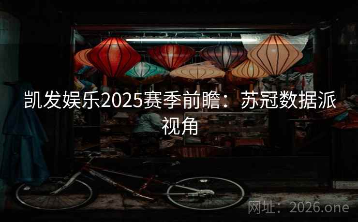凯发娱乐2025赛季前瞻：苏冠数据派视角