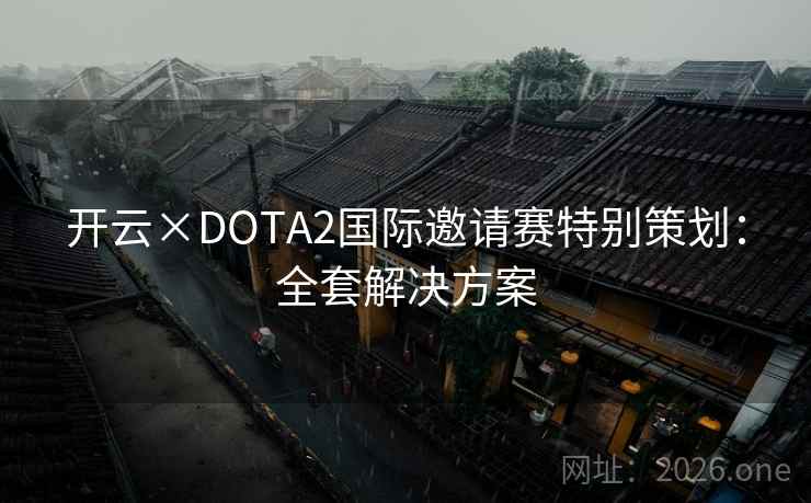 开云×DOTA2国际邀请赛特别策划：全套解决方案