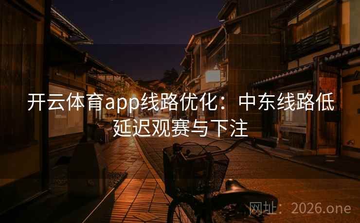 开云体育app线路优化：中东线路低延迟观赛与下注