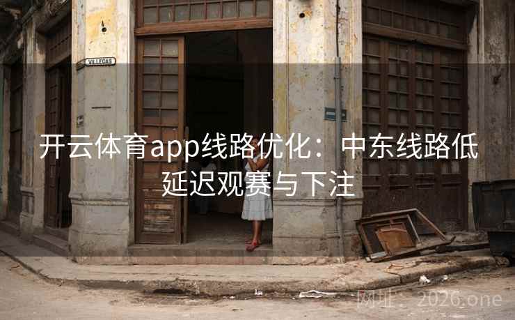 开云体育app线路优化：中东线路低延迟观赛与下注