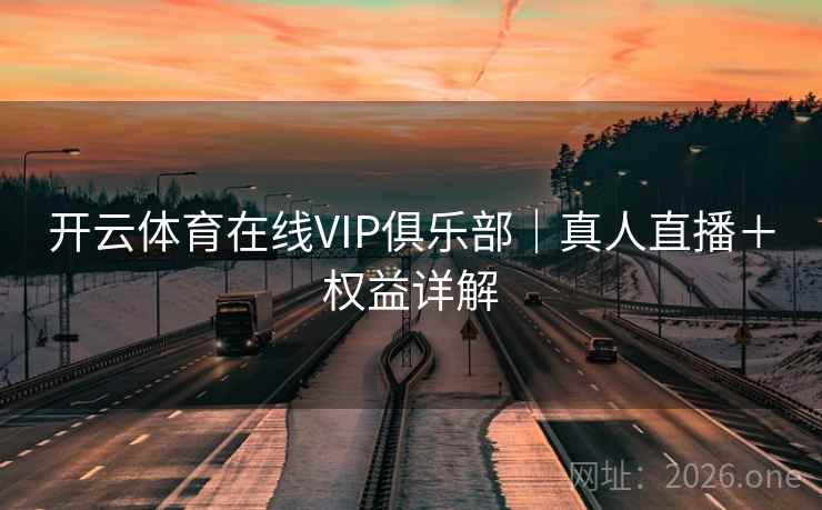 开云体育在线VIP俱乐部｜真人直播＋权益详解