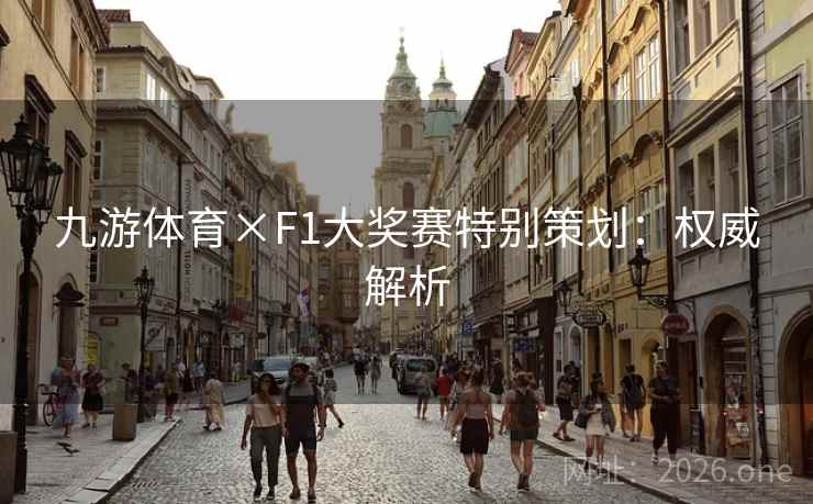 九游体育×F1大奖赛特别策划：权威解析