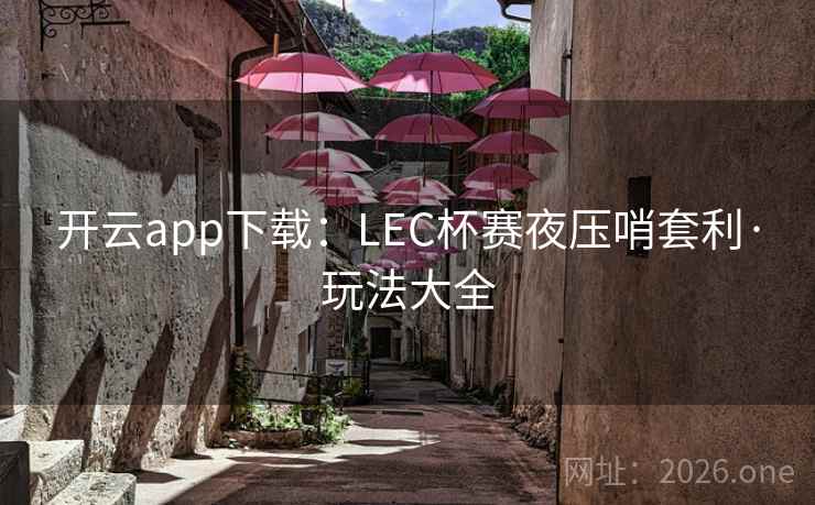 开云app下载：LEC杯赛夜压哨套利·玩法大全