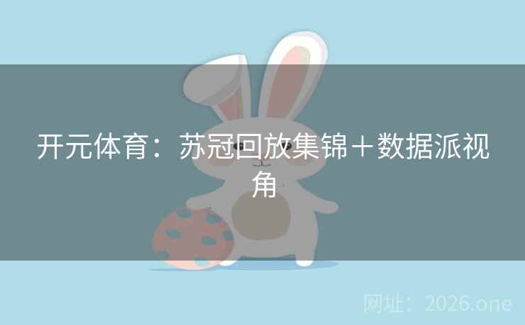 开元体育：苏冠回放集锦＋数据派视角