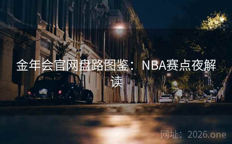 金年会官网盘路图鉴：NBA赛点夜解读