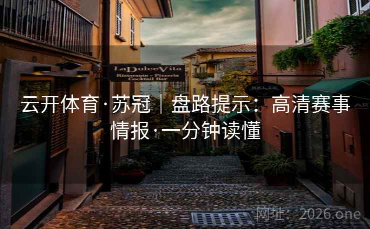 云开体育·苏冠｜盘路提示：高清赛事情报·一分钟读懂