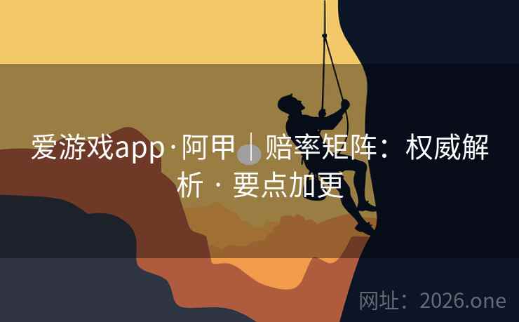 爱游戏app·阿甲｜赔率矩阵：权威解析 · 要点加更